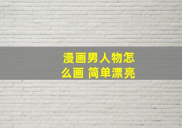 漫画男人物怎么画 简单漂亮